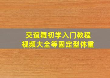 交谊舞初学入门教程视频大全等固定型体重