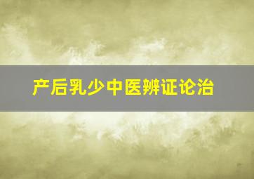 产后乳少中医辨证论治