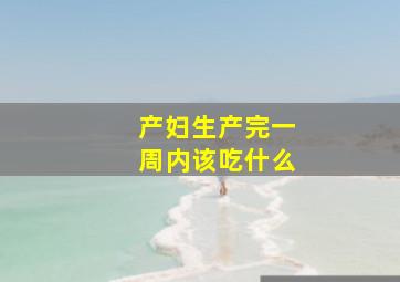 产妇生产完一周内该吃什么