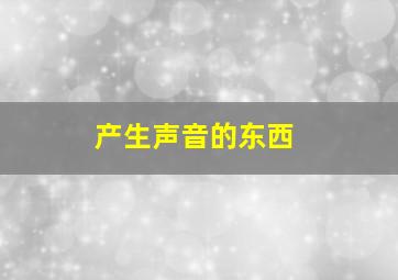 产生声音的东西