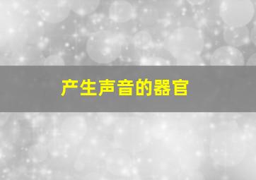 产生声音的器官