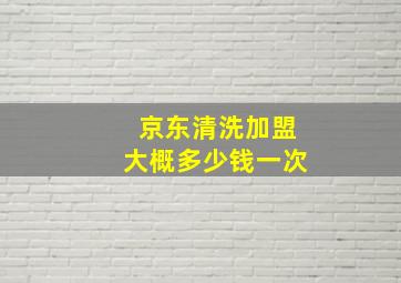 京东清洗加盟大概多少钱一次