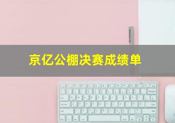 京亿公棚决赛成绩单