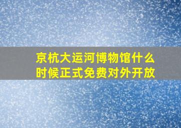 京杭大运河博物馆什么时候正式免费对外开放