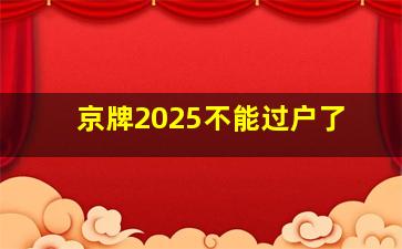 京牌2025不能过户了