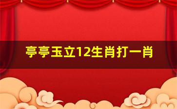 亭亭玉立12生肖打一肖