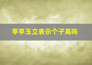 亭亭玉立表示个子高吗