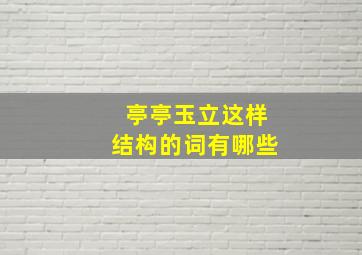 亭亭玉立这样结构的词有哪些