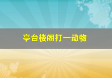 亭台楼阁打一动物