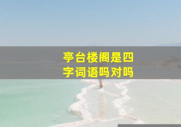 亭台楼阁是四字词语吗对吗