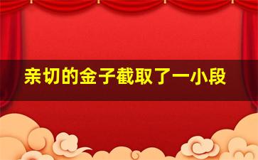 亲切的金子截取了一小段