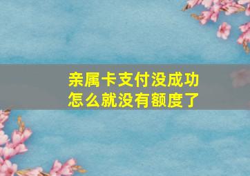 亲属卡支付没成功怎么就没有额度了