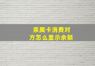 亲属卡消费对方怎么显示余额