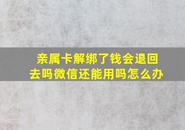 亲属卡解绑了钱会退回去吗微信还能用吗怎么办