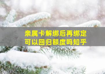 亲属卡解绑后再绑定可以回归额度吗知乎