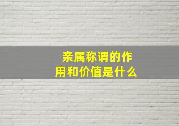 亲属称谓的作用和价值是什么