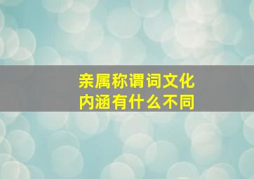 亲属称谓词文化内涵有什么不同