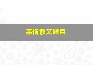 亲情散文题目