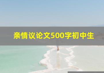 亲情议论文500字初中生