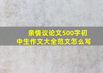 亲情议论文500字初中生作文大全范文怎么写