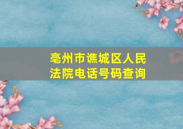 亳州市谯城区人民法院电话号码查询