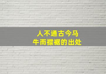 人不通古今马牛而襟裾的出处