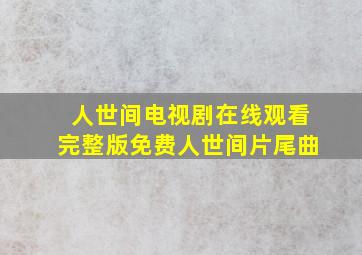 人世间电视剧在线观看完整版免费人世间片尾曲