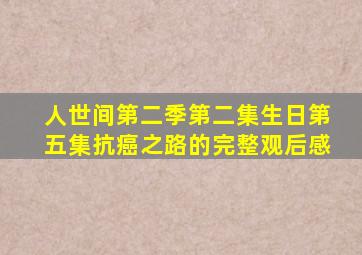 人世间第二季第二集生日第五集抗癌之路的完整观后感