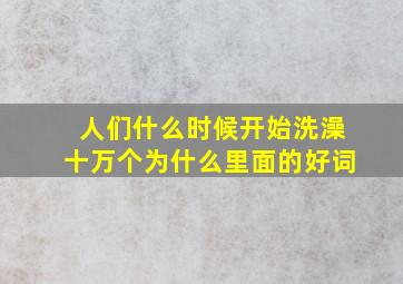 人们什么时候开始洗澡十万个为什么里面的好词