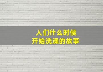 人们什么时候开始洗澡的故事