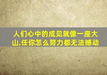 人们心中的成见就像一座大山,任你怎么努力都无法撼动