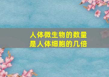 人体微生物的数量是人体细胞的几倍