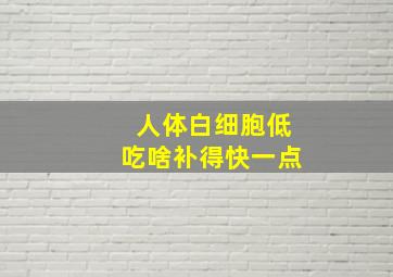 人体白细胞低吃啥补得快一点