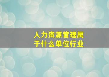 人力资源管理属于什么单位行业