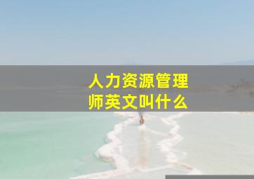 人力资源管理师英文叫什么