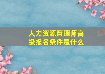 人力资源管理师高级报名条件是什么