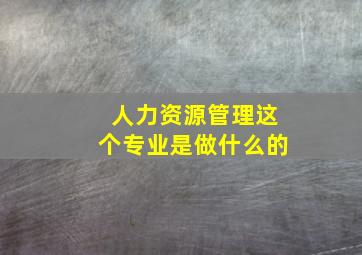 人力资源管理这个专业是做什么的