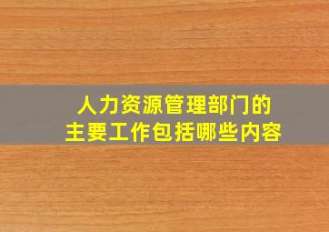 人力资源管理部门的主要工作包括哪些内容