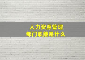 人力资源管理部门职能是什么