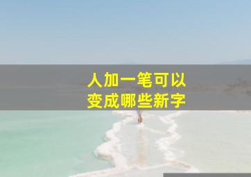 人加一笔可以变成哪些新字