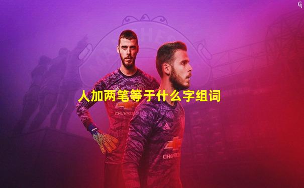 人加两笔等于什么字组词