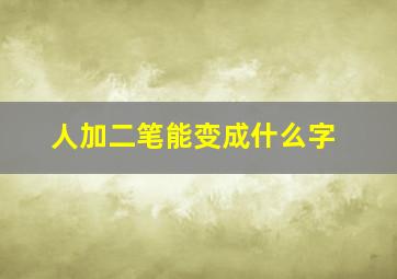 人加二笔能变成什么字