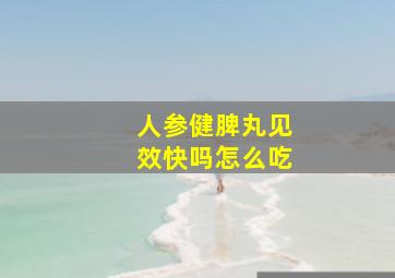 人参健脾丸见效快吗怎么吃