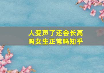 人变声了还会长高吗女生正常吗知乎