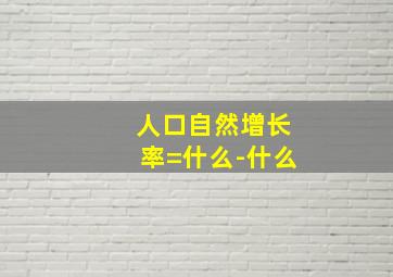 人口自然增长率=什么-什么