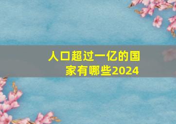 人口超过一亿的国家有哪些2024