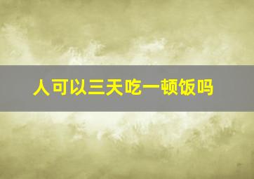 人可以三天吃一顿饭吗