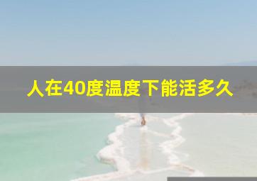 人在40度温度下能活多久