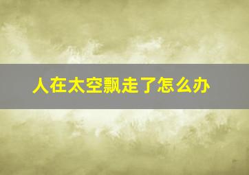 人在太空飘走了怎么办