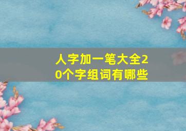 人字加一笔大全20个字组词有哪些